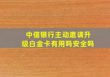 中信银行主动邀请升级白金卡有用吗安全吗