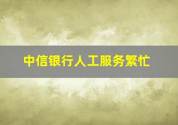 中信银行人工服务繁忙