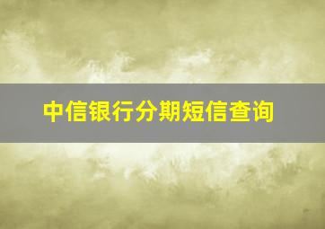 中信银行分期短信查询