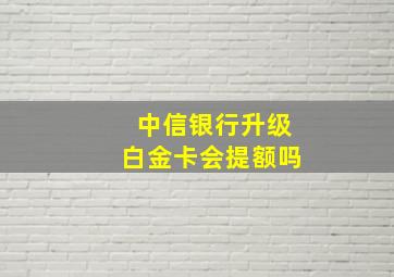 中信银行升级白金卡会提额吗