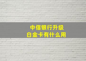 中信银行升级白金卡有什么用