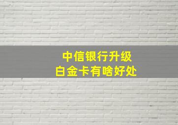 中信银行升级白金卡有啥好处