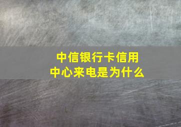 中信银行卡信用中心来电是为什么