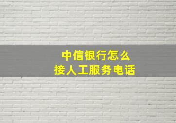 中信银行怎么接人工服务电话