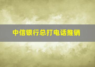 中信银行总打电话推销