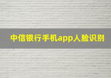 中信银行手机app人脸识别