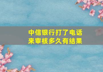 中信银行打了电话来审核多久有结果