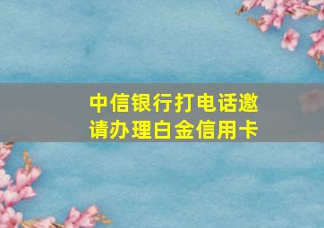 中信银行打电话邀请办理白金信用卡