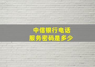 中信银行电话服务密码是多少