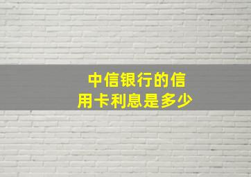 中信银行的信用卡利息是多少