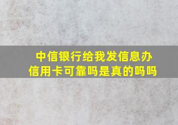 中信银行给我发信息办信用卡可靠吗是真的吗吗