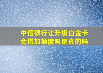 中信银行让升级白金卡会增加额度吗是真的吗