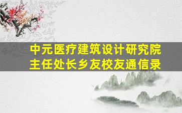 中元医疗建筑设计研究院主任处长乡友校友通信录