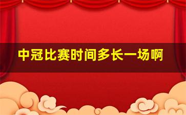 中冠比赛时间多长一场啊