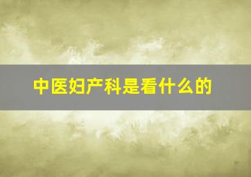 中医妇产科是看什么的