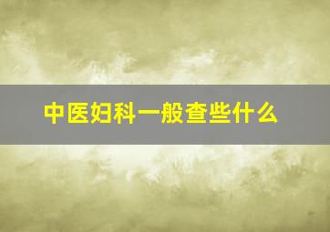 中医妇科一般查些什么