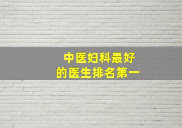 中医妇科最好的医生排名第一