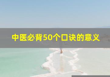 中医必背50个口诀的意义