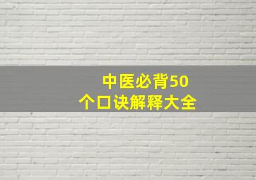 中医必背50个口诀解释大全