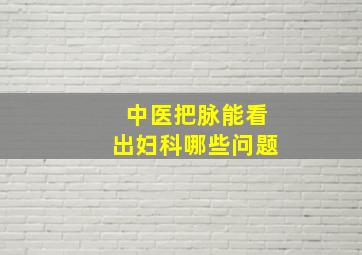 中医把脉能看出妇科哪些问题