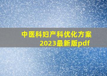 中医科妇产科优化方案2023最新版pdf