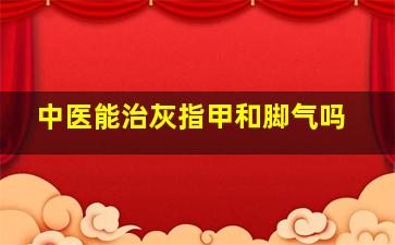 中医能治灰指甲和脚气吗