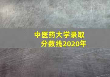 中医药大学录取分数线2020年