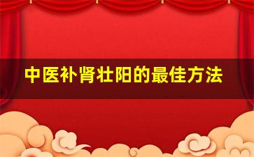 中医补肾壮阳的最佳方法