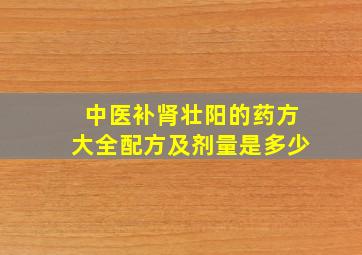 中医补肾壮阳的药方大全配方及剂量是多少