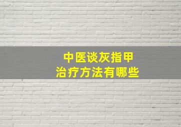 中医谈灰指甲治疗方法有哪些