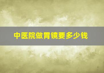 中医院做胃镜要多少钱