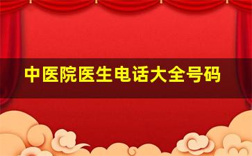 中医院医生电话大全号码