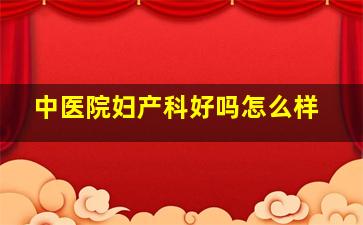 中医院妇产科好吗怎么样