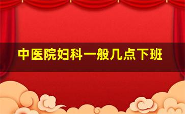 中医院妇科一般几点下班