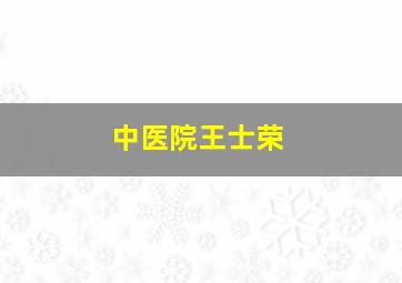 中医院王士荣