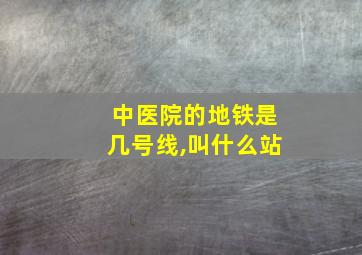 中医院的地铁是几号线,叫什么站