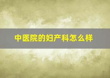 中医院的妇产科怎么样