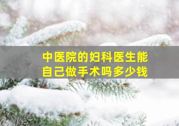 中医院的妇科医生能自己做手术吗多少钱