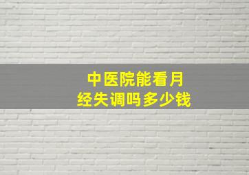 中医院能看月经失调吗多少钱