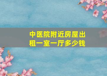 中医院附近房屋出租一室一厅多少钱