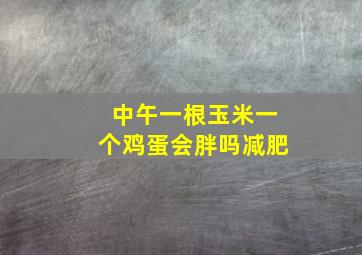 中午一根玉米一个鸡蛋会胖吗减肥