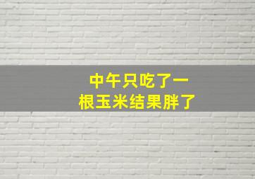 中午只吃了一根玉米结果胖了