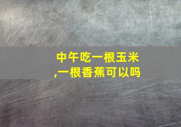 中午吃一根玉米,一根香蕉可以吗