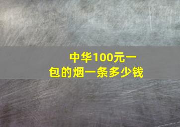 中华100元一包的烟一条多少钱