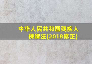 中华人民共和国残疾人保障法(2018修正)