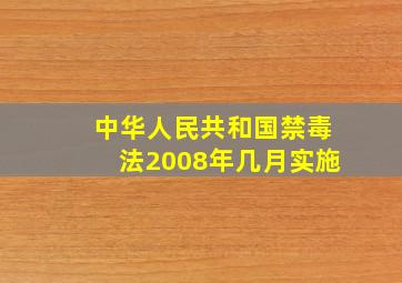 中华人民共和国禁毒法2008年几月实施