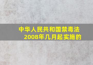 中华人民共和国禁毒法2008年几月起实施的