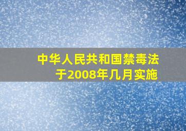 中华人民共和国禁毒法于2008年几月实施