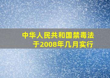 中华人民共和国禁毒法于2008年几月实行