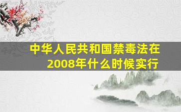 中华人民共和国禁毒法在2008年什么时候实行